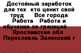 Достойный заработок для тех, кто ценит свой труд . - Все города Работа » Работа и обучение за границей   . Ярославская обл.,Переславль-Залесский г.